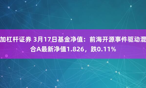 加杠杆证券 3月17日基金净值：前海开源事件驱动混合A最新净值1.826，跌0.11%