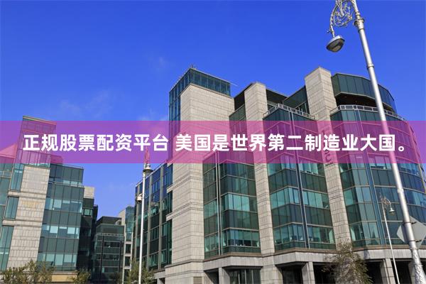 正规股票配资平台 美国是世界第二制造业大国。