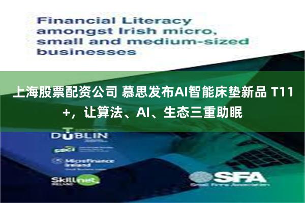 上海股票配资公司 慕思发布AI智能床垫新品 T11+，让算法、AI、生态三重助眠