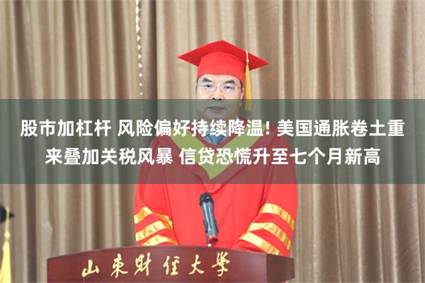 股市加杠杆 风险偏好持续降温! 美国通胀卷土重来叠加关税风暴 信贷恐慌升至七个月新高