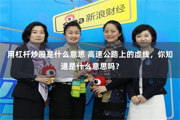 用杠杆炒股是什么意思 高速公路上的虚线，你知道是什么意思吗？