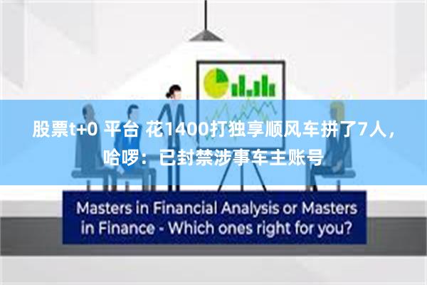 股票t+0 平台 花1400打独享顺风车拼了7人，哈啰：已封禁涉事车主账号