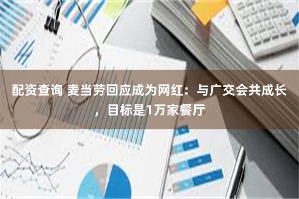 配资查询 麦当劳回应成为网红：与广交会共成长，目标是1万家餐厅