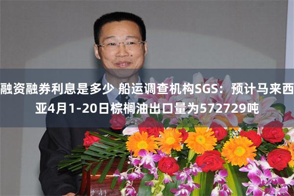 融资融券利息是多少 船运调查机构SGS：预计马来西亚4月1-20日棕榈油出口量为572729吨