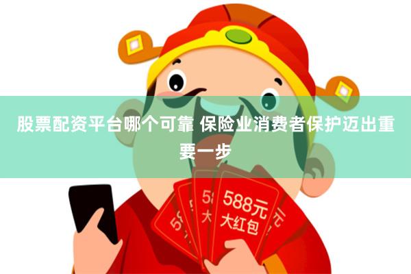 股票配资平台哪个可靠 保险业消费者保护迈出重要一步