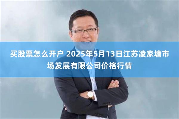 买股票怎么开户 2025年5月13日江苏凌家塘市场发展有限公司价格行情