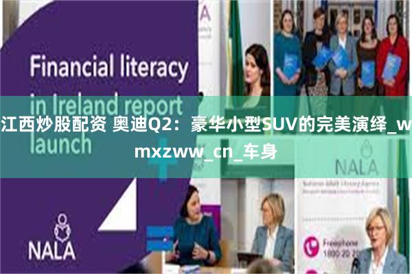 江西炒股配资 奥迪Q2：豪华小型SUV的完美演绎_wmxzww_cn_车身