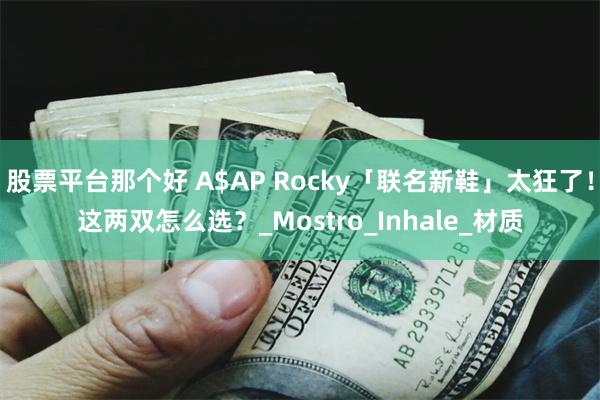 股票平台那个好 A$AP Rocky「联名新鞋」太狂了！这两双怎么选？_Mostro_Inhale_材质