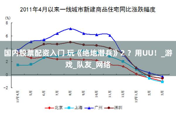 国内股票配资入门 玩《绝地潜兵》2 ？用UU！_游戏_队友_网络