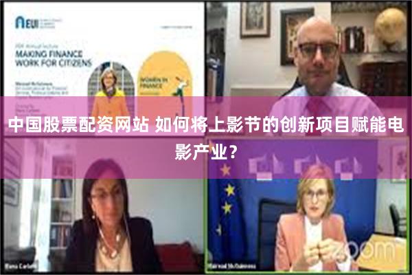 中国股票配资网站 如何将上影节的创新项目赋能电影产业？