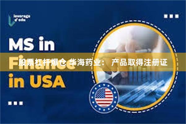 股票杠杆爆仓 华海药业： 产品取得注册证