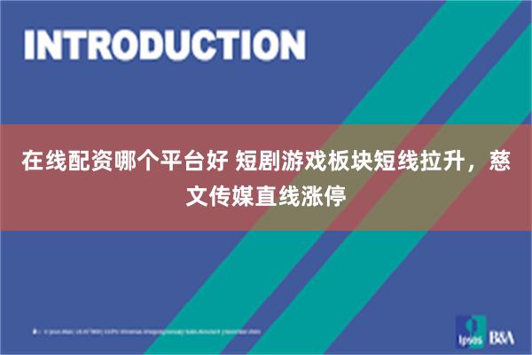 在线配资哪个平台好 短剧游戏板块短线拉升，慈文传媒直线涨停