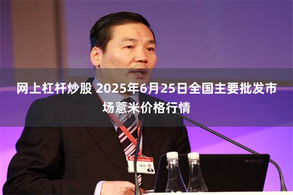 网上杠杆炒股 2025年6月25日全国主要批发市场薏米价格行情